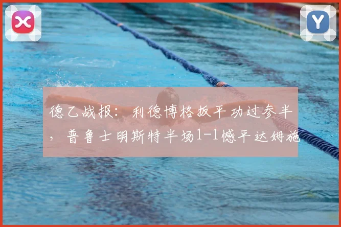 德乙战报:利德博格扳平功过参半,普鲁士明斯特半场1-1憾平达姆施塔特