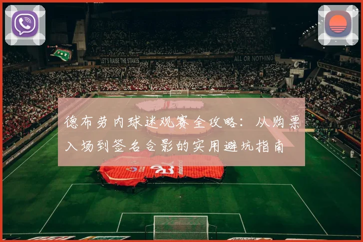 德布劳内球迷观赛全攻略：从购票入场到签名合影的实用避坑指南