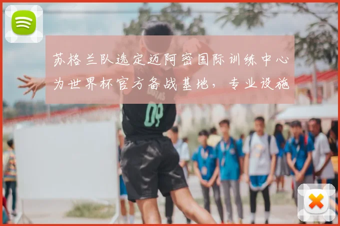 苏格兰队选定迈阿密国际训练中心为世界杯官方备战基地,专业设施助力赛前冲刺