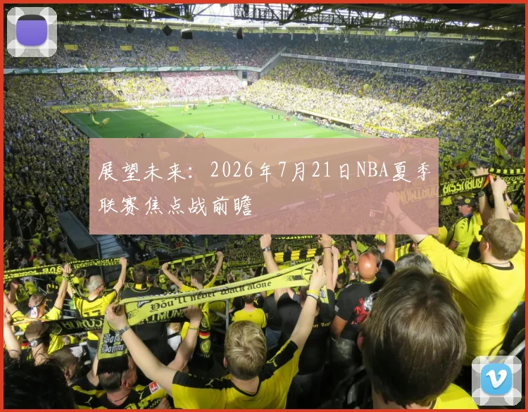展望未来:2026年7月21日NBA夏季联赛焦点战前瞻
